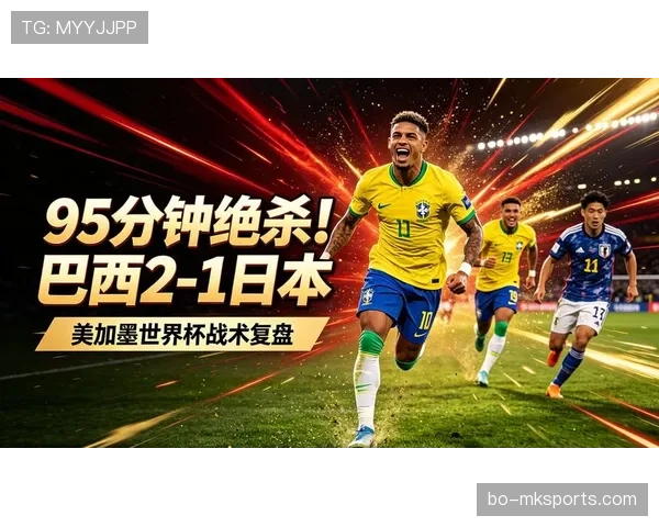 巴西2-1击败日本：晋级2026世界杯16强