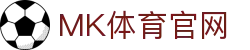MK体育官方入口 -  MKSPORTS - 官方安全入口，稳定访问服务，免下载