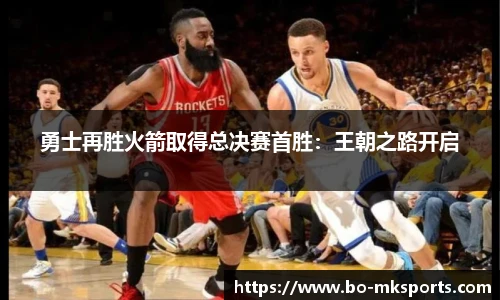 勇士再胜火箭取得总决赛首胜:王朝之路开启