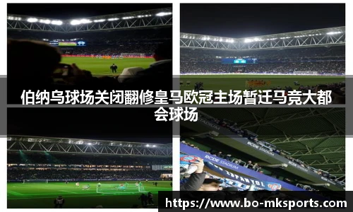 伯纳乌球场关闭翻修皇马欧冠主场暂迁马竞大都会球场